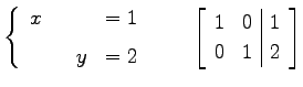 $\displaystyle \left\{ \begin{array}{cccc} x & & & =1 \\ [1ex] & & y & =2 \end{a...
...\qquad \left[\begin{array}{cc\vert c} 1 & 0 & 1 \\ 0 & 1 & 2 \end{array}\right]$