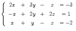 $\displaystyle \left\{ \begin{array}{cccccc} 2x & + & 3y & - & z & =-3 \\ [.5ex] -x & + & 2y & + & 2z & =1 \\ [.5ex] x & + & y & - & z & =-2 \end{array}\right.$