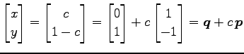 $\displaystyle \begin{bmatrix}x \\ y \end{bmatrix}= \begin{bmatrix}c \\ 1-c \end...
... \\ 1 \end{bmatrix} +c \begin{bmatrix}1 \\ -1 \end{bmatrix}= \vec{q}+c\,\vec{p}$