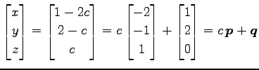 $\displaystyle \begin{bmatrix}x \\ y \\ z \end{bmatrix}= \begin{bmatrix}1-2c \\ ...
...\ 1 \end{bmatrix}+ \begin{bmatrix}1 \\ 2 \\ 0 \end{bmatrix}= c\,\vec{p}+\vec{q}$