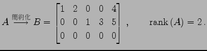 $\displaystyle A\overset{\text{}}{\longrightarrow} B= \begin{bmatrix}1 & 2...
...& 1 & 3 & 5 \\ 0 & 0 & 0 & 0 & 0 \end{bmatrix}\,,\qquad \mathrm{rank}\,(A)=2\,.$