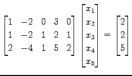 $\displaystyle \begin{bmatrix}1 & -2 & 0 & 3 & 0 \\ 1 & -2 & 1 & 2 & 1 \\ 2 & -4...
...x_{3} \\ x_{4} \\ x_{5} \end{bmatrix}= \begin{bmatrix}2 \\ 2 \\ 5 \end{bmatrix}$