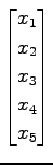 $\displaystyle \begin{bmatrix}x_{1} \\ x_{2} \\ x_{3} \\ x_{4} \\ x_{5} \end{bmatrix}$