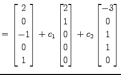 $\displaystyle = \begin{bmatrix}2 \\ 0 \\ -1 \\ 0 \\ 1 \end{bmatrix}+ c_{1} \beg...
...0 \\ 0 \end{bmatrix}+ c_{2} \begin{bmatrix}-3 \\ 0 \\ 1 \\ 1 \\ 0 \end{bmatrix}$