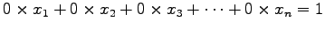 $\displaystyle 0\times x_{1}+0\times x_{2}+0\times x_{3}+\cdots+ 0\times x_{n} = 1$