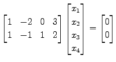 $\displaystyle \begin{bmatrix}1 & -2 & 0 & 3 \\ 1 & -1 & 1 & 2 \end{bmatrix} \be...
...} \\ x_{2} \\ x_{3} \\ x_{4} \end{bmatrix}= \begin{bmatrix}0 \\ 0 \end{bmatrix}$