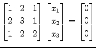 $\displaystyle \begin{bmatrix}1 & 2 & 1 \\ 2 & 3 & 1 \\ 1 & 2 & 2 \end{bmatrix} ...
...x_{1} \\ x_{2} \\ x_{3} \end{bmatrix}= \begin{bmatrix}0 \\ 0 \\ 0 \end{bmatrix}$