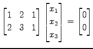 $\displaystyle \begin{bmatrix}1 & 2 & 1 \\ 2 & 3 & 1 \\ \end{bmatrix} \begin{bmatrix}x_{1} \\ x_{2} \\ x_{3} \end{bmatrix}= \begin{bmatrix}0 \\ 0 \end{bmatrix}$