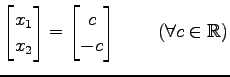 $\displaystyle \begin{bmatrix}x_{1} \\ x_{2} \end{bmatrix}= \begin{bmatrix}c \\ -c \end{bmatrix}\, \qquad (\forall c\in\mathbb{R})$