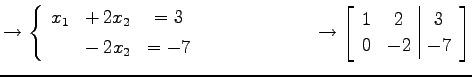 $\displaystyle \to \left\{\begin{array}{ccc} x_{1} & +\,2x_{2} & =3 \\ [.5ex] & ...
... \to \left[\begin{array}{cc\vert c} 1 & 2 & 3 \\ 0 & -2 & -7 \end{array}\right]$