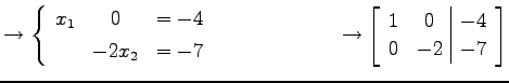 $\displaystyle \to \left\{\begin{array}{ccc} x_{1} & 0 & =-4 \\ [.5ex] & -2x_{2}...
...\to \left[\begin{array}{cc\vert c} 1 & 0 & -4 \\ 0 & -2 & -7 \end{array}\right]$