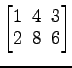 $ \begin{bmatrix}
1\! & \!4\! & \!3 \\ [-0.5ex] 2\! & \!8\! & \!6
\end{bmatrix}$