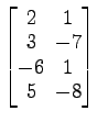 $ \begin{bmatrix}
2\! & \!1 \\ [-0.5ex] 3\! & \!-7 \\ [-0.5ex] -6\! & \!1 \\ [-0.5ex]
5\! & \!-8
\end{bmatrix}$