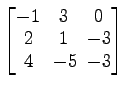 $ \begin{bmatrix}
-1\! & \!3\! & \!0 \\ [-0.5ex] 2\! & \!1\! & \!-3 \\ [-0.5ex] 4\! &
-5\! & \!-3
\end{bmatrix}$