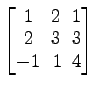 $ \begin{bmatrix}
1\! & \!2\! & \!1 \\ [-0.5ex] 2\! & \!3\! & \!3 \\ [-0.5ex] -1\! &
1\! & \!4
\end{bmatrix}$