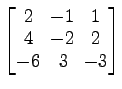 $ \begin{bmatrix}
2\! & \!-1\! & \!1 \\ [-0.5ex] 4\! & \!-2\! & \!2 \\ [-0.5ex] -6\! &
3\! & \!-3
\end{bmatrix}$