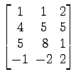 $ \begin{bmatrix}
1\! & \!1\! & \!2 \\ [-0.5ex] 4\! & \!5\! & \!5 \\ [-0.5ex] 5\! &
8\! & \!1 \\ [-0.5ex] -1\! & \!-2\! & \!2
\end{bmatrix}$