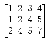 $ \begin{bmatrix}
1\! & \!2\! & \!3\! & \!4 \\ [-0.5ex] 1\! & \!2\! & \!4\! & \!5
\\ [-0.5ex] 2\! & \!4\! & \!5\! & \!7
\end{bmatrix}$