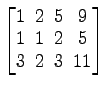 $ \begin{bmatrix}
1\! & \!2\! & \!5\! & \!9 \\ [-0.5ex] 1\! & \!1\! & \!2\! & \!5
\\ [-0.5ex] 3\! & \!2\! & \!3\! & \!11
\end{bmatrix}$