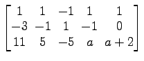 $ \begin{bmatrix}
1\! & \!1\! & \!-1\! & \!1\! & \!1 \\ [-0.5ex] -3\! & \!-1\! &...
...
& \!-1\! & \!0 \\ [-0.5ex] 11\! & \!5\! & \!-5\! & \!a\! & \!a+2
\end{bmatrix}$