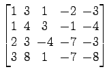 $ \begin{bmatrix}
1\! & \!3\! & \!1\! & \!-2\! & \!-3 \\ [-0.5ex] 1\! & \!4\! & ...
...! & \!-7\! & \!-3
\\ [-0.5ex] 3\! & \!8\! & \!1\! & \!-7\! & \!-8
\end{bmatrix}$