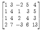 $ \begin{bmatrix}
1\! & \!3\! & \!-2\! & \!5\! & \!4 \\ [-0.5ex] 1\! & \!4\! & \...
...2\! & \!4\! & \!3 \\ [-0.5ex]
2\! & \!7\! & \!-3\! & \!6\! & \!13
\end{bmatrix}$