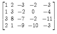 $ \begin{bmatrix}
1\! & \!2\! & \!-3\! & \!-2\! & \!-3 \\ [-0.5ex] 1\! & \!3\! &...
... & \!-2\! &
-11 \\ [-0.5ex] 2\! & \!1\! & \!-9\! & \!-10\! & \!-3
\end{bmatrix}$