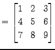 $\displaystyle = \begin{bmatrix}1 & 2 & 3 \\ 4 & 5 & 6 \\ 7 & 8 & 9 \end{bmatrix}$