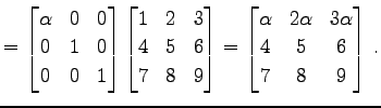 $\displaystyle = \begin{bmatrix}\alpha & 0 & 0 \\ 0 & 1 & 0 \\ 0 & 0 & 1 \end{bm...
...n{bmatrix}\alpha & 2\alpha & 3\alpha \\ 4 & 5 & 6 \\ 7 & 8 & 9 \end{bmatrix}\,.$