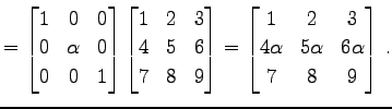 $\displaystyle = \begin{bmatrix}1 & 0 & 0 \\ 0 & \alpha & 0 \\ 0 & 0 & 1 \end{bm...
...{bmatrix}1 & 2 & 3 \\ 4\alpha & 5\alpha & 6\alpha \\ 7 & 8 & 9 \end{bmatrix}\,.$