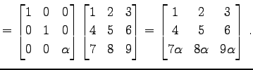 $\displaystyle = \begin{bmatrix}1 & 0 & 0 \\ 0 & 1 & 0 \\ 0 & 0 & \alpha \end{bm...
...{bmatrix}1 & 2 & 3 \\ 4 & 5 & 6 \\ 7\alpha & 8\alpha & 9\alpha \end{bmatrix}\,.$