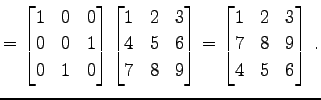 $\displaystyle = \begin{bmatrix}1 & 0 & 0 \\ 0 & 0 & 1 \\ 0 & 1 & 0 \end{bmatrix...
...d{bmatrix}= \begin{bmatrix}1 & 2 & 3 \\ 7 & 8 & 9 \\ 4 & 5 & 6 \end{bmatrix}\,.$