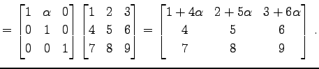 $\displaystyle = \begin{bmatrix}1 & \alpha & 0 \\ 0 & 1 & 0 \\ 0 & 0 & 1 \end{bm...
...ix}1+4\alpha & 2+5\alpha & 3+6\alpha \\ 4 & 5 & 6 \\ 7 & 8 & 9 \end{bmatrix}\,.$