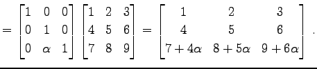 $\displaystyle = \begin{bmatrix}1 & 0 & 0 \\ 0 & 1 & 0 \\ 0 & \alpha & 1 \end{bm...
...ix}1 & 2 & 3 \\ 4 & 5 & 6 \\ 7+4\alpha & 8+5\alpha & 9+6\alpha \end{bmatrix}\,.$