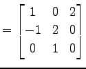 $\displaystyle = \begin{bmatrix}1 & 0 & 2 \\ -1 & 2 & 0 \\ 0 & 1 & 0 \end{bmatrix}$