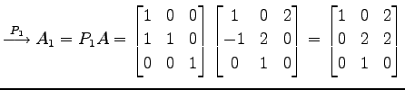 $\displaystyle \overset{P_{1}}{\longrightarrow} A_{1}=P_{1}A= \begin{bmatrix}1 &...
...\end{bmatrix}= \begin{bmatrix}1 & 0 & 2 \\ 0 & 2 & 2 \\ 0 & 1 & 0 \end{bmatrix}$