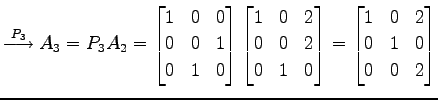 $\displaystyle \overset{P_{3}}{\longrightarrow} A_{3}=P_{3}A_{2}= \begin{bmatrix...
...\end{bmatrix}= \begin{bmatrix}1 & 0 & 2 \\ 0 & 1 & 0 \\ 0 & 0 & 2 \end{bmatrix}$