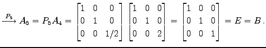 $\displaystyle \overset{P_{5}}{\longrightarrow} A_{5}=P_{5}A_{4}= \begin{bmatrix...
...atrix}= \begin{bmatrix}1 & 0 & 0 \\ 0 & 1 & 0 \\ 0 & 0 & 1 \end{bmatrix}=E=B\,.$