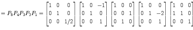 $\displaystyle =P_{5}P_{4}P_{3}P_{2}P_{1}= \begin{bmatrix}1 & 0 & 0 \\ 0 & 1 & 0...
... \end{bmatrix} \begin{bmatrix}1 & 0 & 0 \\ 1 & 1 & 0 \\ 0 & 0 & 1 \end{bmatrix}$