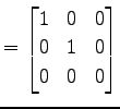 $\displaystyle = \begin{bmatrix}1 & 0 & 0 \\ 0 & 1 & 0 \\ 0 & 0 & 0 \end{bmatrix}$