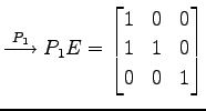 $\displaystyle \overset{P_{1}}{\longrightarrow} P_{1}E= \begin{bmatrix}1 & 0 & 0 \\ 1 & 1 & 0 \\ 0 & 0 & 1 \end{bmatrix}$