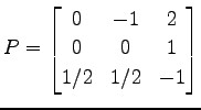 $\displaystyle P= \begin{bmatrix}0 & -1 & 2 \\ 0 & 0 & 1 \\ 1/2 & 1/2 & -1 \end{bmatrix}$