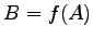 $\displaystyle B=f(A)$