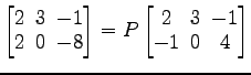 $ \begin{bmatrix}
2\! & \!3\! & \!-1 \\ [-0.5ex] 2\! & \!0\! & \!-8
\end{bmatrix}=P\begin{bmatrix}
2\! & \!3\! & \!-1 \\ [-0.5ex] -1\! & \!0\! & \!4
\end{bmatrix}$