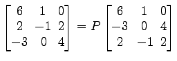 $ \begin{bmatrix}
6\! & \!1\! & \!0 \\ [-0.5ex] 2\! & \!-1\! & \!2 \\ [-0.5ex] -...
...& \!0 \\ [-0.5ex] -3\! & \!0\! & \!4 \\ [-0.5ex] 2\! &
-1\! & \!2
\end{bmatrix}$