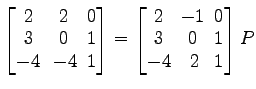 $ \begin{bmatrix}
2\! & \!2\! & \!0 \\ [-0.5ex] 3\! & \!0\! & \!1 \\ [-0.5ex] -4...
...& \!0 \\ [-0.5ex] 3\! & \!0\! & \!1 \\ [-0.5ex] -4\! &
2\! & \!1
\end{bmatrix}P$