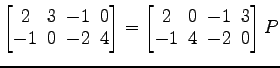 $ \begin{bmatrix}
2\! & \!3\! & \!-1\! & \!0 \\ [-0.5ex] -1\! & \!0\! & \!-2\! &...
...! & \!0\! & \!-1\! & \!3 \\ [-0.5ex] -1\! & \!4\! & \!-2\! & \!0
\end{bmatrix}P$