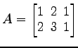 $ A=
\begin{bmatrix}
1\! & \!2\! & \!1 \\ [-0.5ex] 2\! & \!3\! & \!1
\end{bmatrix}$