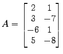 $ A=
\begin{bmatrix}
2\! & \!1 \\ [-0.5ex] 3\! & \!-7 \\ [-0.5ex] -6\! & \!1 \\ [-0.5ex] 5\! & \!-8
\end{bmatrix}$