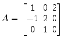 $ A=
\begin{bmatrix}
1\! & \!0\! & \!2 \\ [-0.5ex] -1\! & \!2\! & \!0 \\ [-0.5ex] 0\! & \!1\!
& \!0
\end{bmatrix}$